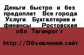 Деньги  быстро  и  без  предоплат - Все города Услуги » Бухгалтерия и финансы   . Ростовская обл.,Таганрог г.